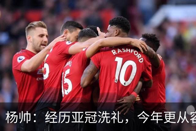 杨帅：经历亚冠洗礼，今年更从容应对